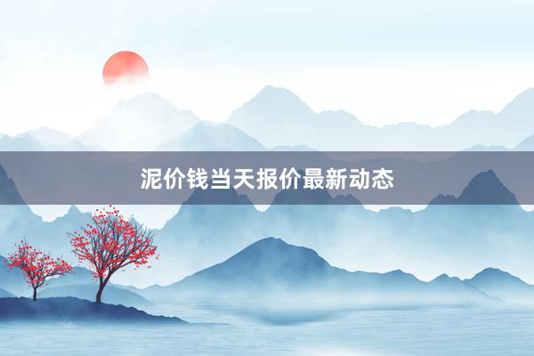 泥价钱当天报价最新动态