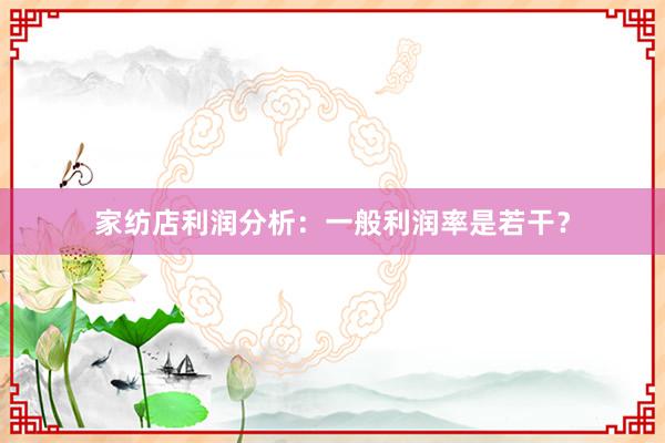 家纺店利润分析：一般利润率是若干？