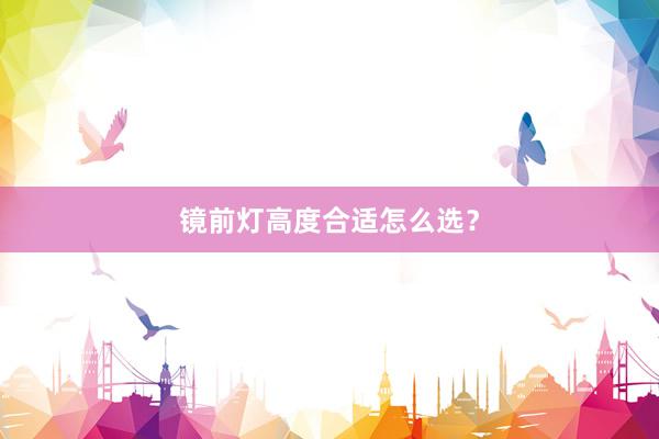 镜前灯高度合适怎么选？