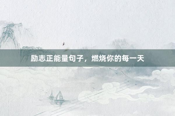 励志正能量句子，燃烧你的每一天