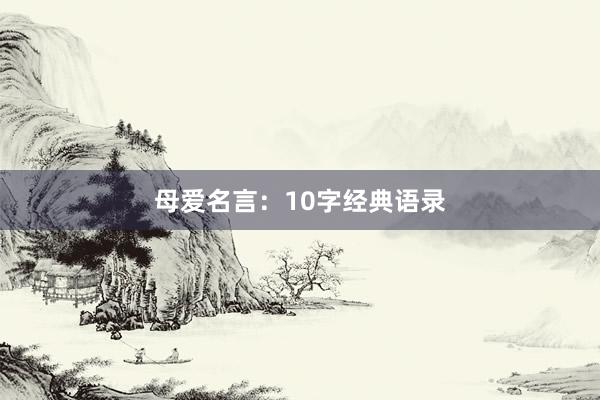 母爱名言：10字经典语录
