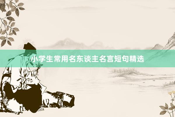 小学生常用名东谈主名言短句精选