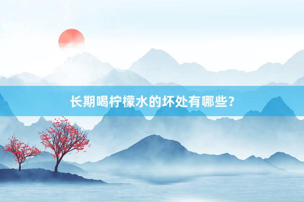长期喝柠檬水的坏处有哪些？